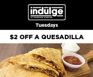 $2 off a quesadilla at indulge at Hamburg Gaming on Tuesdays